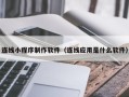 邳州连线小程序制作软件（连线应用是什么软件）