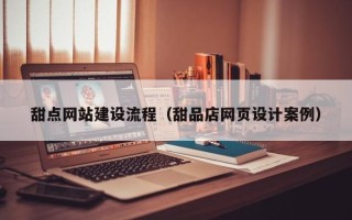 邳州甜点网站建设流程（甜品店网页设计案例）