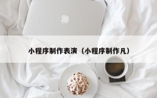 邳州小程序制作表演（小程序制作凡）