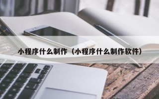 邳州小程序什么制作（小程序什么制作软件）