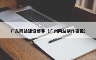 邳州广东网站建设博客（广州网站制作建设）