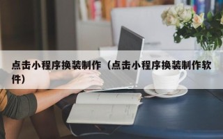 邳州点击小程序换装制作（点击小程序换装制作软件）
