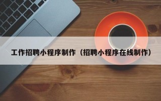 邳州工作招聘小程序制作（招聘小程序在线制作）