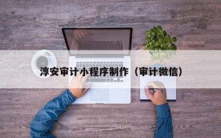 邳州淳安审计小程序制作（审计微信）