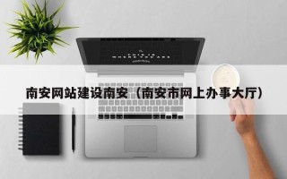 邳州南安网站建设南安（南安市网上办事大厅）