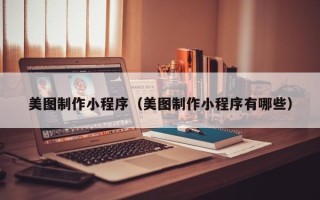 邳州美图制作小程序（美图制作小程序有哪些）