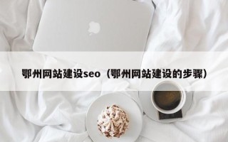邳州鄂州网站建设seo（鄂州网站建设的步骤）