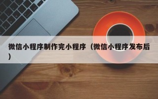 邳州微信小程序制作完小程序（微信小程序发布后）