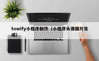 邳州towify小程序制作（小程序头像图片生成）