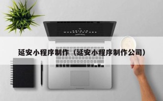 邳州延安小程序制作（延安小程序制作公司）