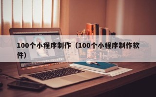 邳州100个小程序制作（100个小程序制作软件）